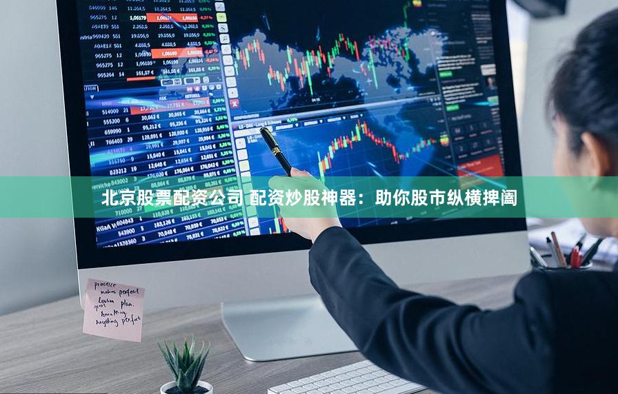 北京股票配資公司 配資炒股神器：助你股市縱橫捭闔