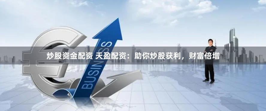 炒股資金配資 天盈配資：助你炒股獲利，財富倍增