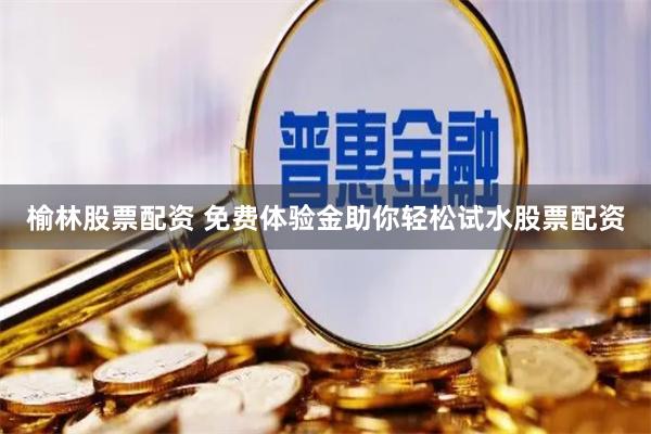 榆林股票配資 免費體驗金助你輕松試水股票配資