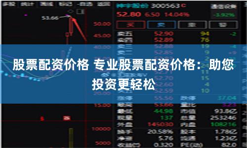 股票配資價格 專業(yè)股票配資價格：助您投資更輕松
