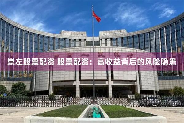 崇左股票配資 股票配資：高收益背后的風(fēng)險(xiǎn)隱患