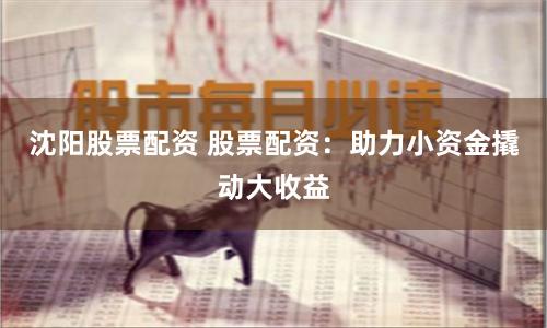 沈陽(yáng)股票配資 股票配資：助力小資金撬動(dòng)大收益