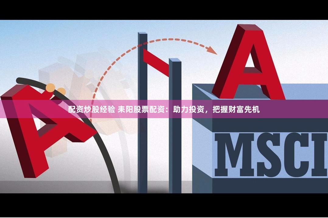 配資炒股經(jīng)驗 耒陽股票配資：助力投資，把握財富先機