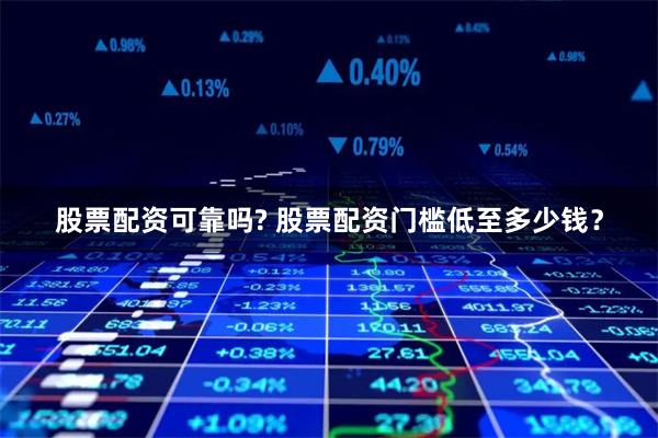 股票配資可靠嗎? 股票配資門檻低至多少錢？