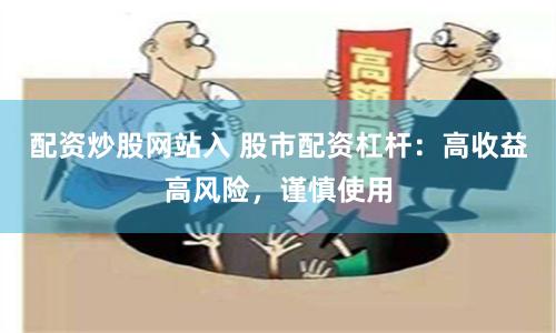 配資炒股網(wǎng)站入 股市配資杠桿：高收益高風險，謹慎使用