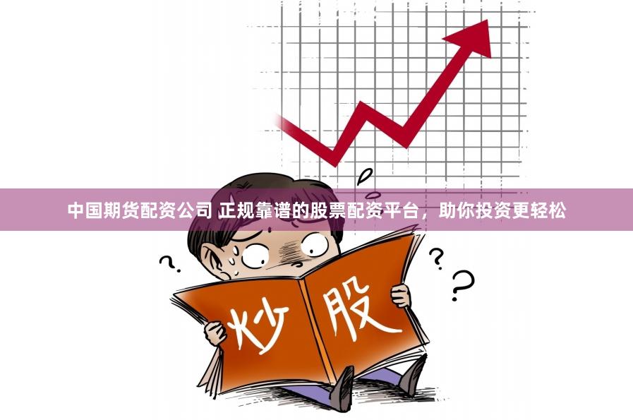 中國期貨配資公司 正規(guī)靠譜的股票配資平臺，助你投資更輕松