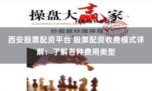 西安股票配資平臺 股票配資收費模式詳解：了解各種費用類型