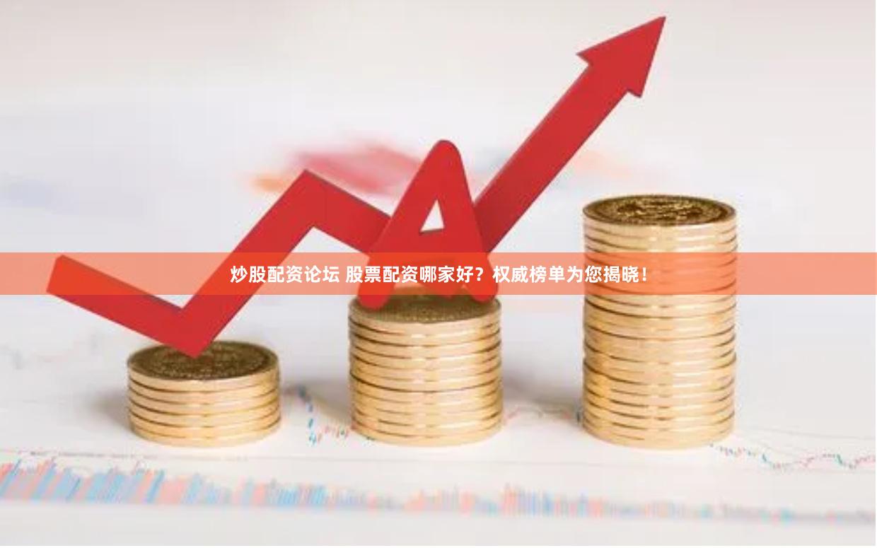 炒股配資論壇 股票配資哪家好？權威榜單為您揭曉！