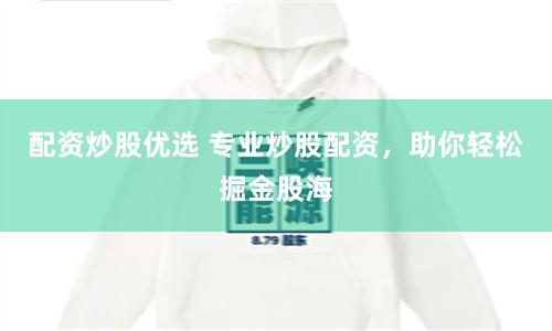 配資炒股優(yōu)選 專業(yè)炒股配資，助你輕松掘金股海