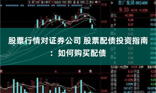 股票行情對證券公司 股票配債投資指南：如何購買配債