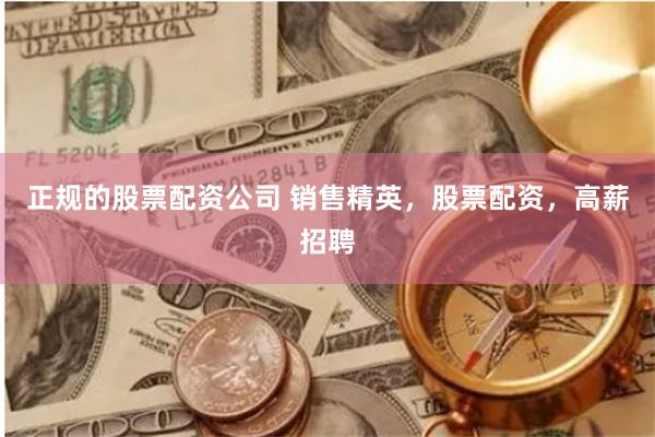 正規(guī)的股票配資公司 銷售精英，股票配資，高薪招聘