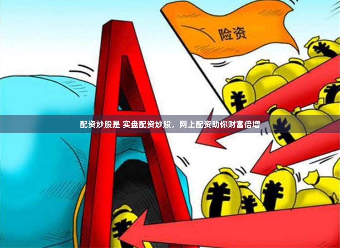 配資炒股是 實盤配資炒股，網(wǎng)上配資助你財富倍增