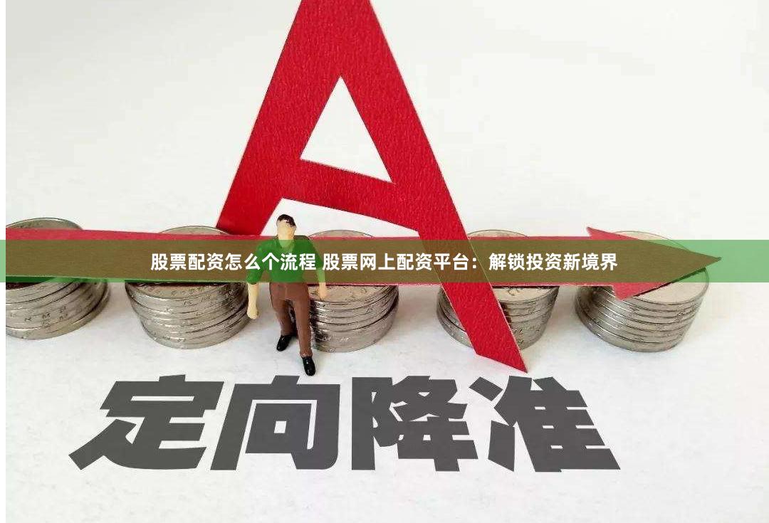 股票配資怎么個流程 股票網(wǎng)上配資平臺：解鎖投資新境界