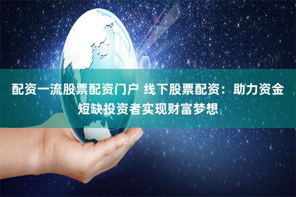 配資一流股票配資門戶 線下股票配資：助力資金短缺投資者實現(xiàn)財富夢想