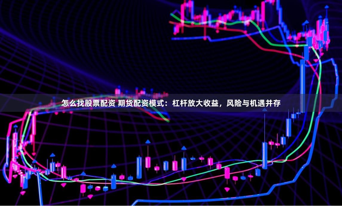怎么找股票配資 期貨配資模式：杠桿放大收益，風險與機遇并存