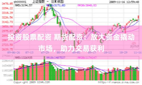 投資股票配資 期貨配資：放大資金撬動市場，助力交易獲利