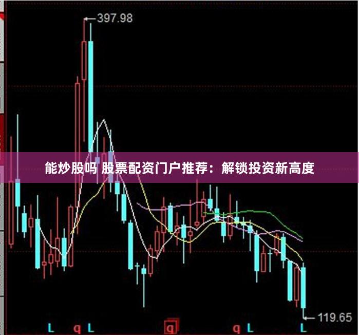 能炒股嗎 股票配資門戶推薦：解鎖投資新高度