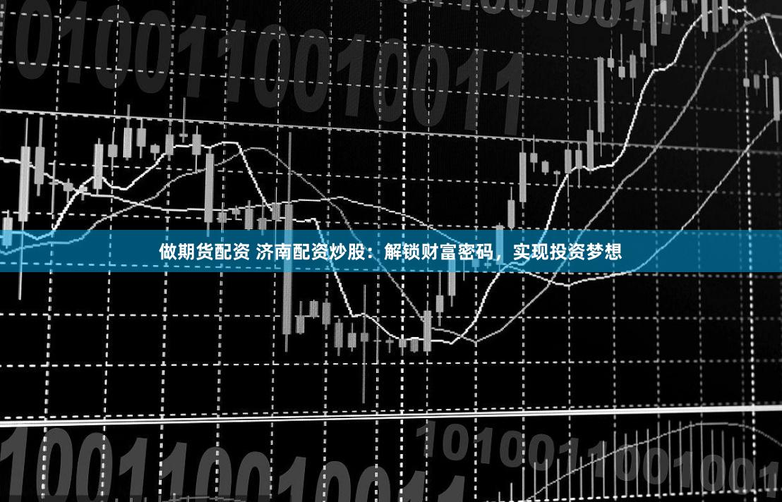 做期貨配資 濟南配資炒股：解鎖財富密碼，實現(xiàn)投資夢想