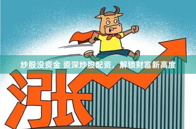 炒股沒資金 資深炒股配資，解鎖財富新高度