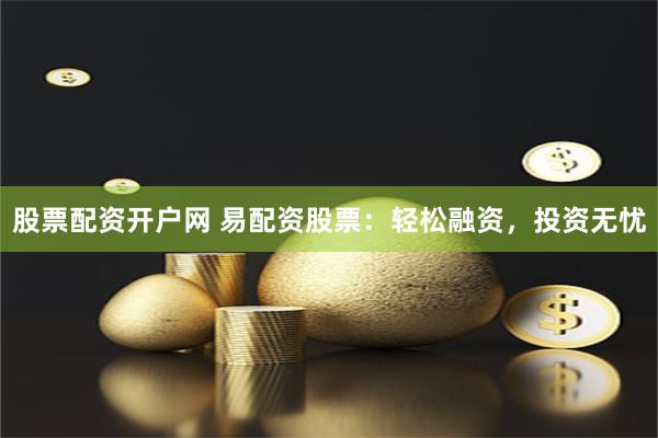 股票配資開戶網(wǎng) 易配資股票：輕松融資，投資無憂