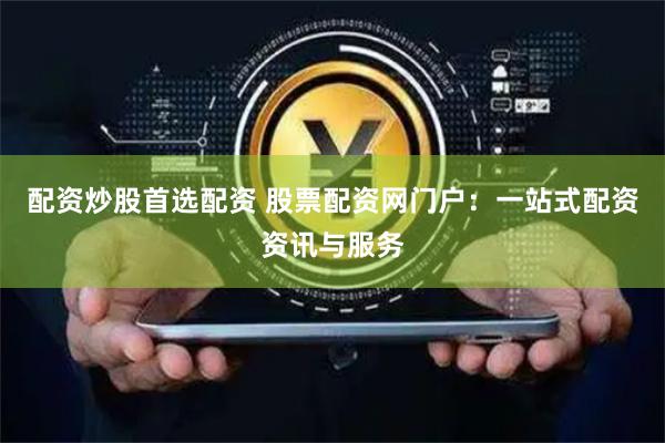 配資炒股首選配資 股票配資網(wǎng)門戶：一站式配資資訊與服務(wù)