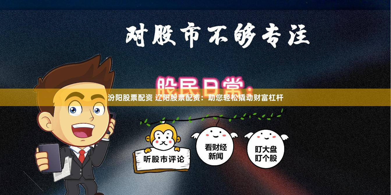 汾陽股票配資 遼陽股票配資：助您輕松撬動(dòng)財(cái)富杠桿