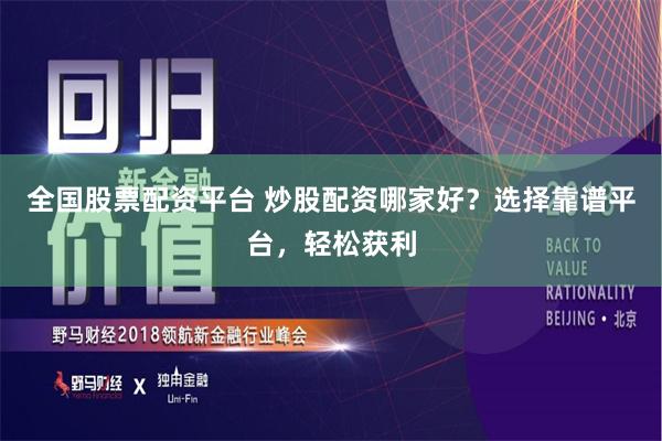 全國股票配資平臺(tái) 炒股配資哪家好？選擇靠譜平臺(tái)，輕松獲利