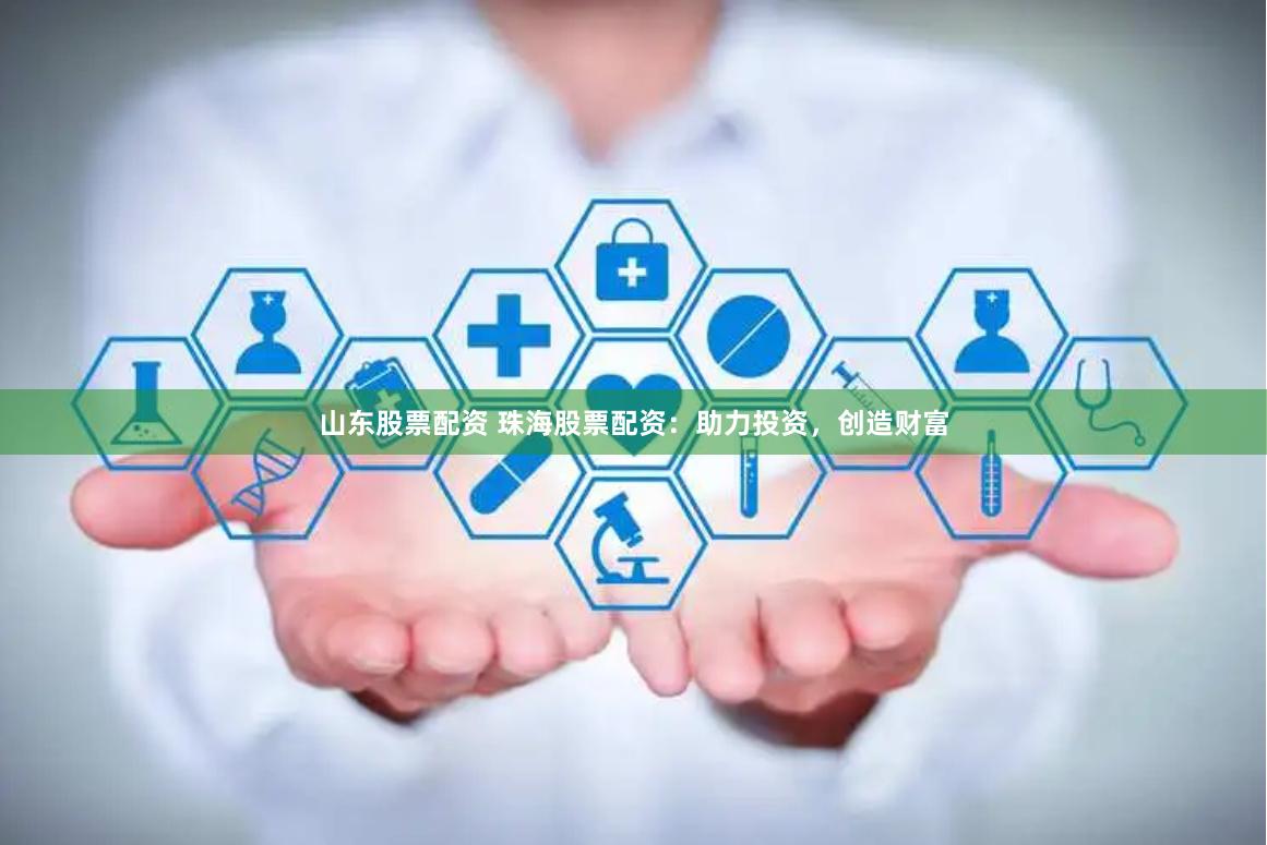 山東股票配資 珠海股票配資：助力投資，創(chuàng)造財(cái)富