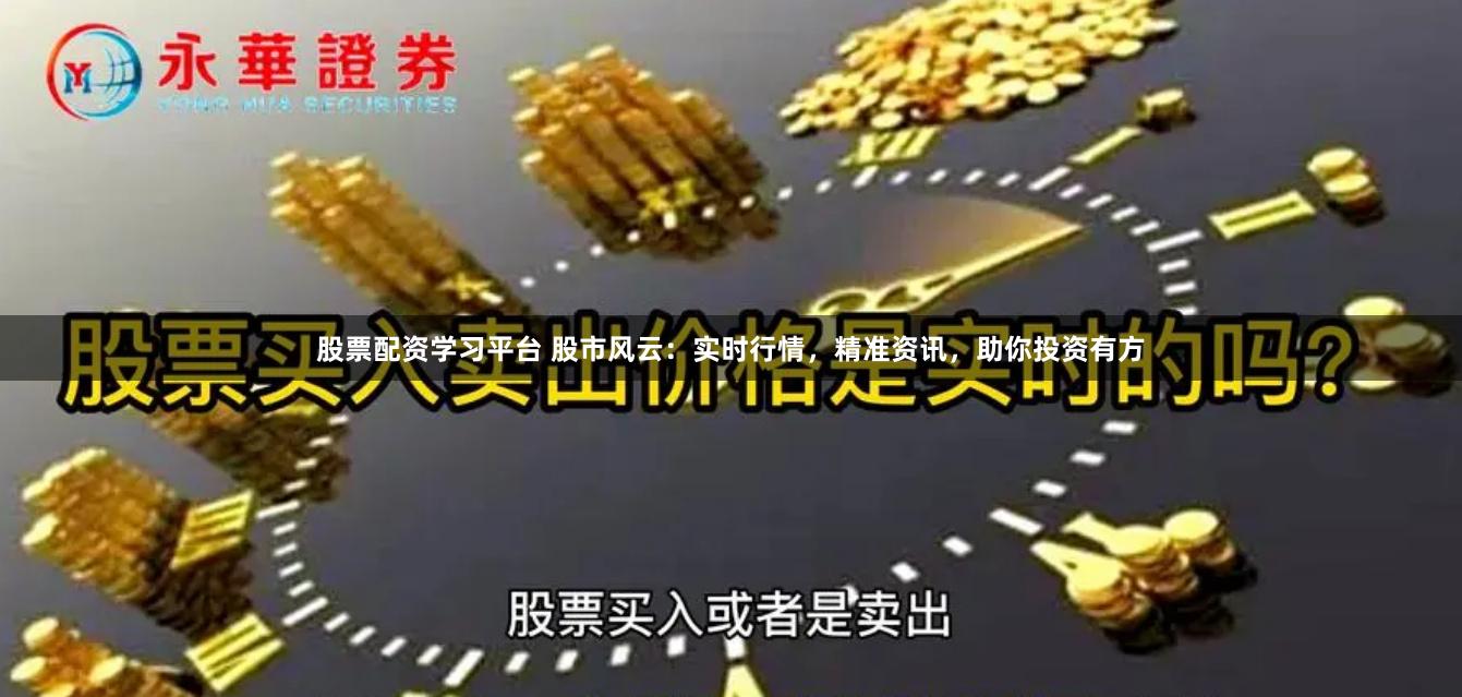 股票配資學(xué)習(xí)平臺(tái) 股市風(fēng)云：實(shí)時(shí)行情，精準(zhǔn)資訊，助你投資有方
