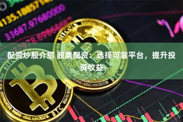 配資炒股介紹 股票配資：選擇可靠平臺(tái)，提升投資收益