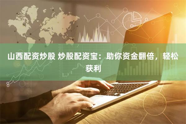 山西配資炒股 炒股配資寶：助你資金翻倍，輕松獲利