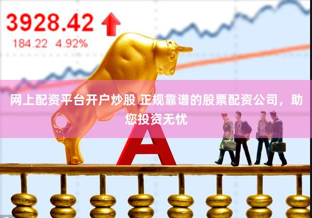 網(wǎng)上配資平臺(tái)開戶炒股 正規(guī)靠譜的股票配資公司，助您投資無憂