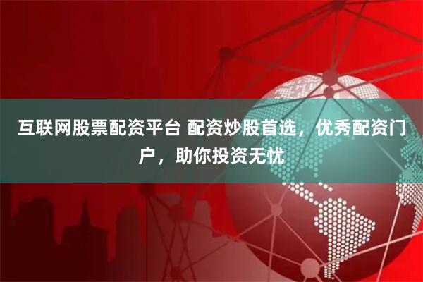 互聯(lián)網(wǎng)股票配資平臺(tái) 配資炒股首選，優(yōu)秀配資門戶，助你投資無憂