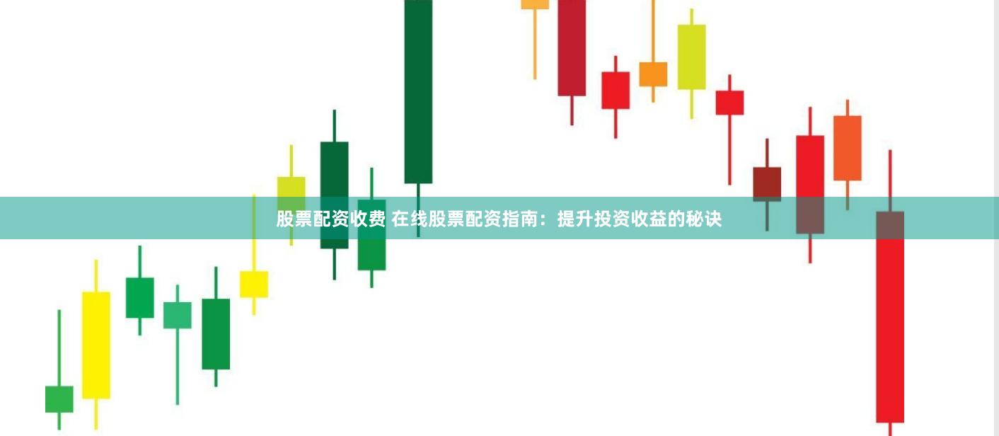 股票配資收費(fèi) 在線股票配資指南：提升投資收益的秘訣
