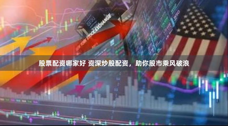 股票配資哪家好 資深炒股配資，助你股市乘風(fēng)破浪