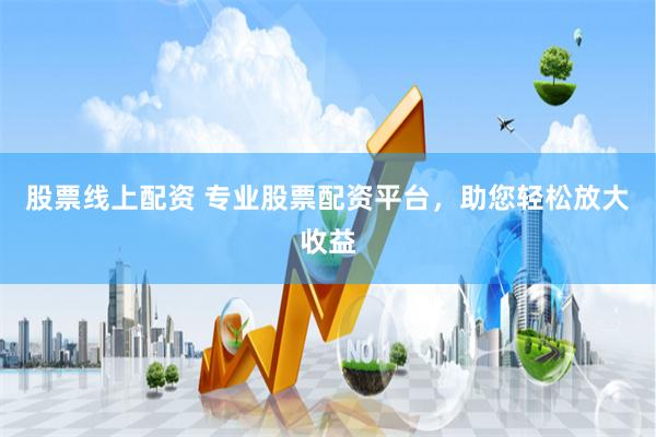股票線上配資 專業(yè)股票配資平臺(tái)，助您輕松放大收益