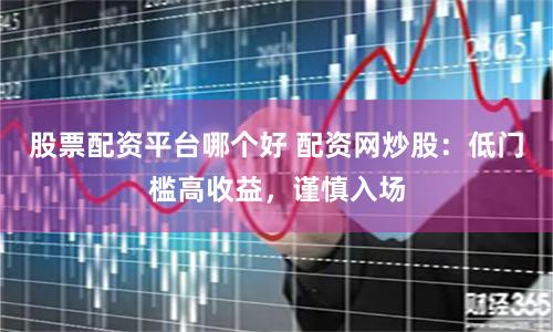 股票配資平臺(tái)哪個(gè)好 配資網(wǎng)炒股：低門檻高收益，謹(jǐn)慎入場