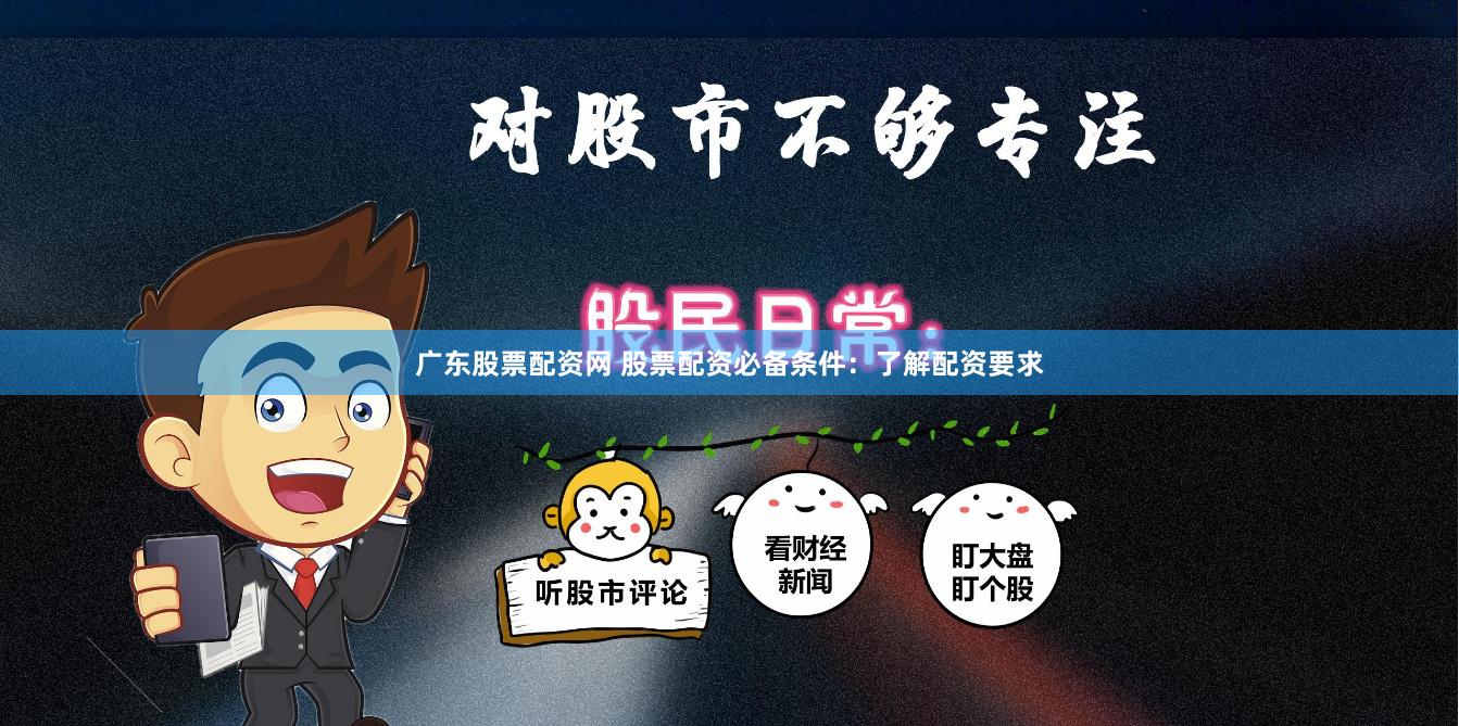 廣東股票配資網(wǎng) 股票配資必備條件：了解配資要求