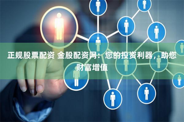 正規(guī)股票配資 金股配資網(wǎng)：您的投資利器，助您財(cái)富增值