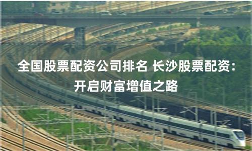 全國股票配資公司排名 長沙股票配資：開啟財(cái)富增值之路