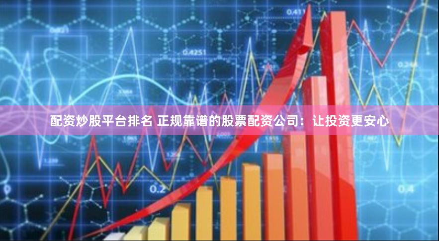 配資炒股平臺(tái)排名 正規(guī)靠譜的股票配資公司：讓投資更安心