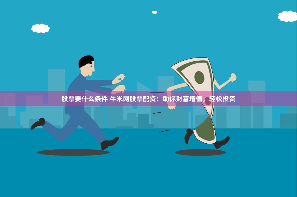 股票要什么條件 牛米網(wǎng)股票配資：助你財(cái)富增值，輕松投資