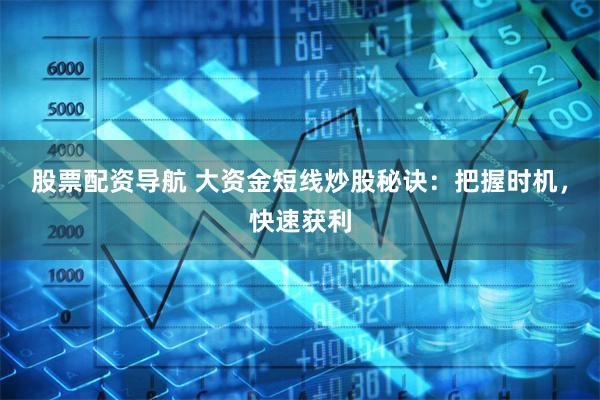 股票配資導(dǎo)航 大資金短線炒股秘訣：把握時(shí)機(jī)，快速獲利