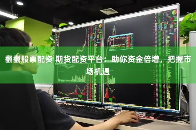 翻翻股票配資 期貨配資平臺(tái)：助你資金倍增，把握市場機(jī)遇