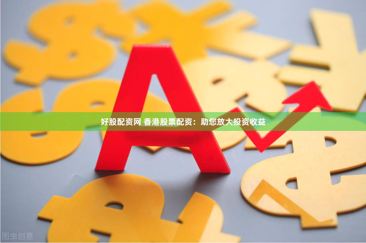 好股配資網(wǎng) 香港股票配資：助您放大投資收益