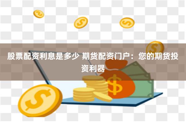 股票配資利息是多少 期貨配資門戶：您的期貨投資利器