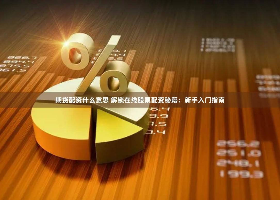 期貨配資什么意思 解鎖在線股票配資秘籍：新手入門指南