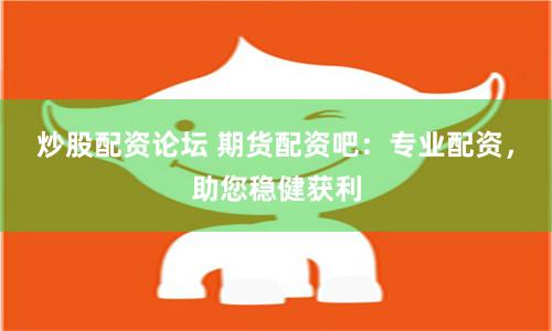 炒股配資論壇 期貨配資吧：專業(yè)配資，助您穩(wěn)健獲利