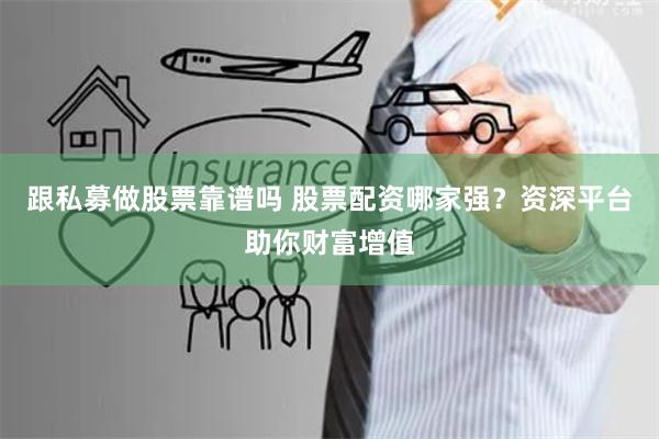 跟私募做股票靠譜嗎 股票配資哪家強(qiáng)？資深平臺(tái)助你財(cái)富增值