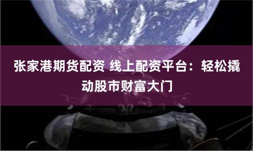 張家港期貨配資 線上配資平臺(tái)：輕松撬動(dòng)股市財(cái)富大門